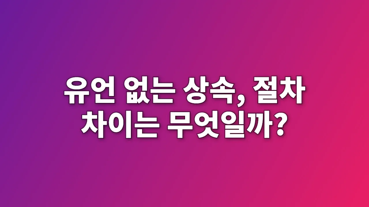 유언 없는 상속, 절차 차이는 무엇일까?